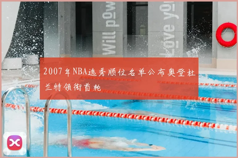 2007年NBA选秀顺位名单公布奥登杜兰特领衔首轮