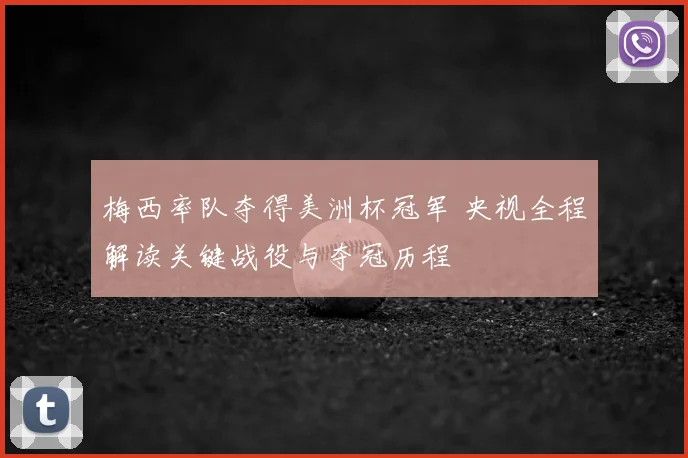 梅西率队夺得美洲杯冠军 央视全程解读关键战役与夺冠历程