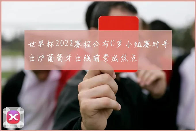 世界杯2022赛程公布C罗小组赛对手出炉葡萄牙出线前景成焦点