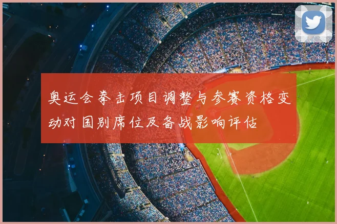 奥运会拳击项目调整与参赛资格变动对国别席位及备战影响评估