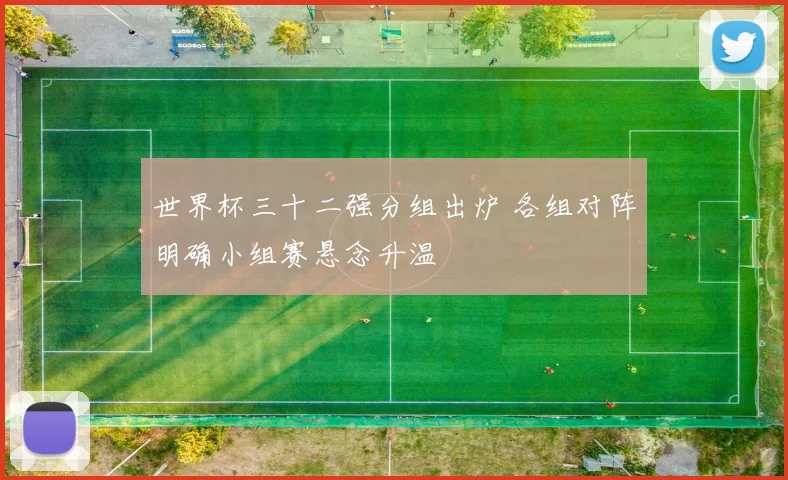 世界杯三十二强分组出炉 各组对阵明确小组赛悬念升温