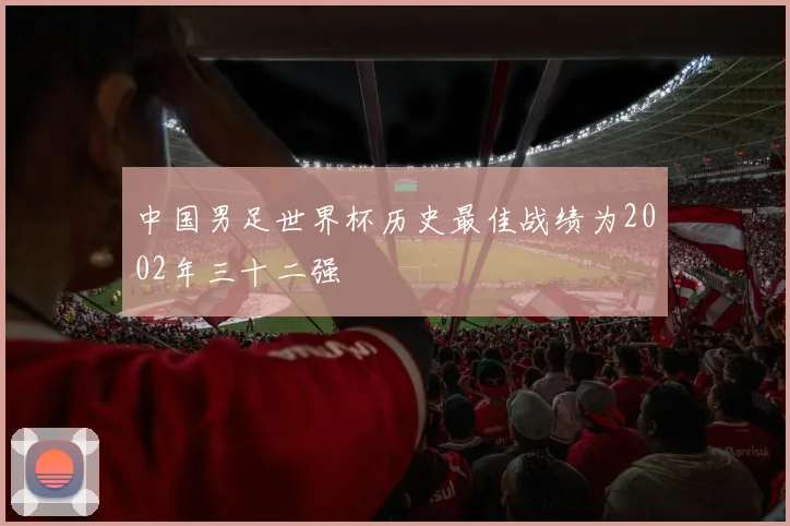中国男足世界杯历史最佳战绩为2002年三十二强