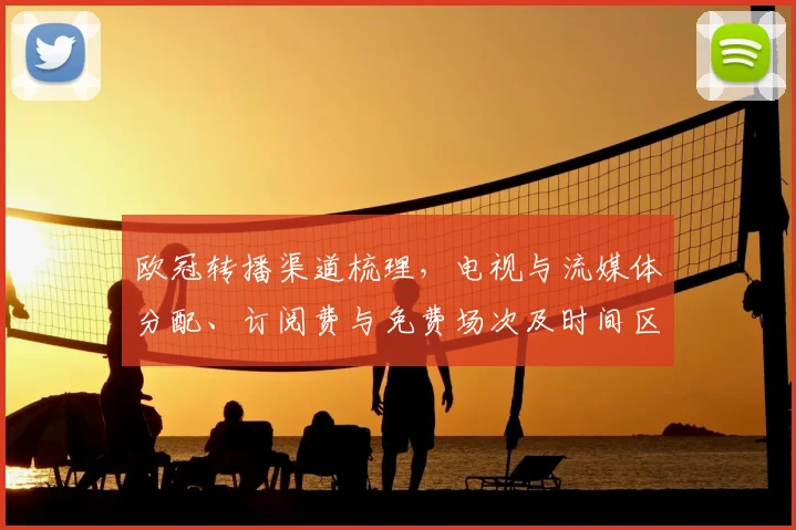 欧冠转播渠道梳理，电视与流媒体分配、订阅费与免费场次及时间区域提示