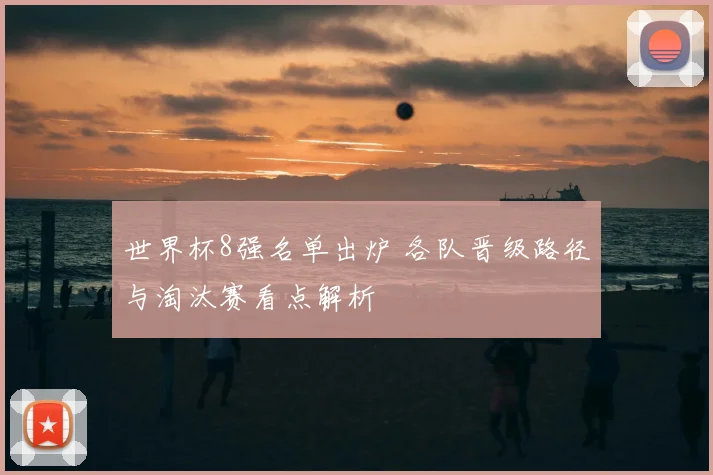 世界杯8强名单出炉 各队晋级路径与淘汰赛看点解析