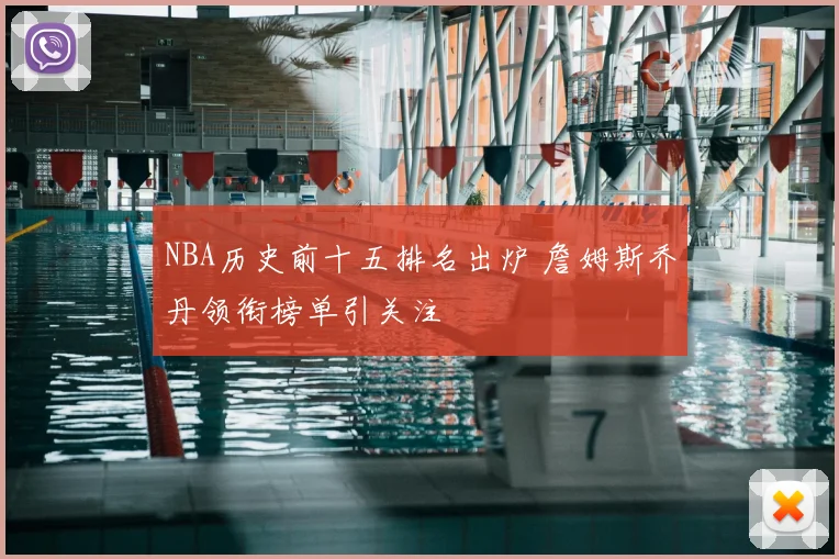 NBA历史前十五排名出炉 詹姆斯乔丹领衔榜单引关注