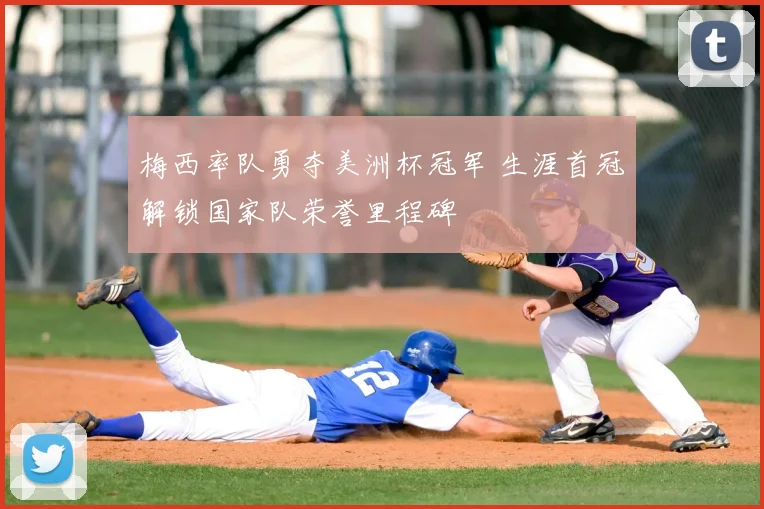 梅西率队勇夺美洲杯冠军 生涯首冠解锁国家队荣誉里程碑