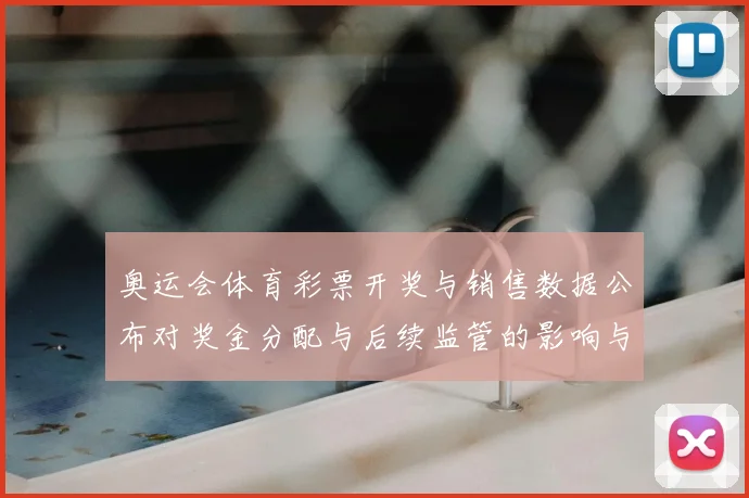 奥运会体育彩票开奖与销售数据公布对奖金分配与后续监管的影响与看点