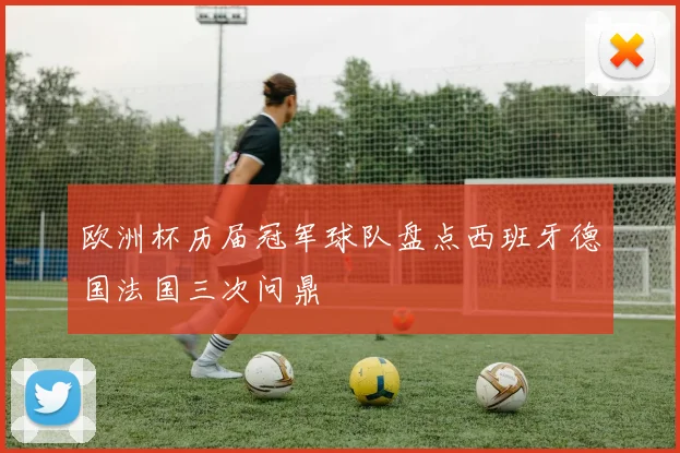欧洲杯历届冠军球队盘点西班牙德国法国三次问鼎
