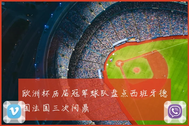 欧洲杯历届冠军球队盘点西班牙德国法国三次问鼎