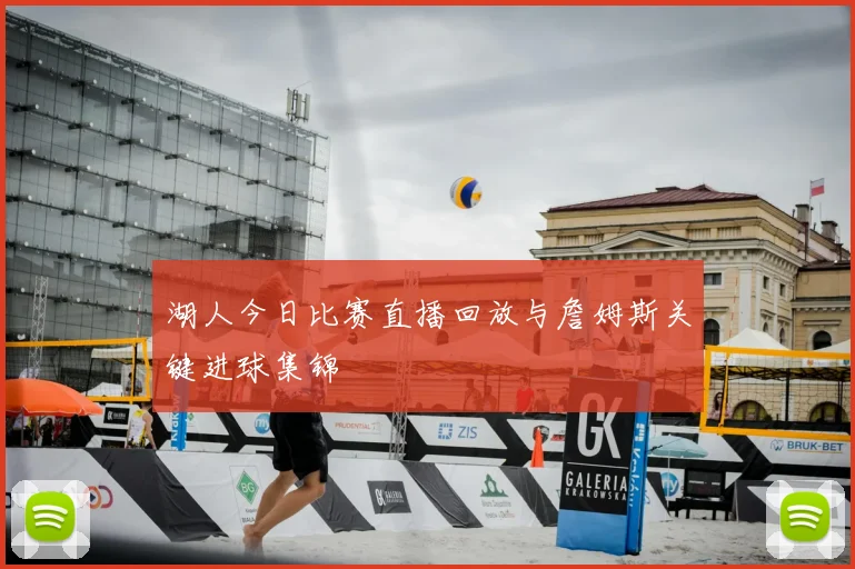 湖人今日比赛直播回放与詹姆斯关键进球集锦