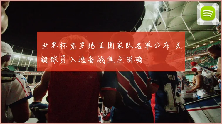 世界杯克罗地亚国家队名单公布 关键球员入选备战焦点明确