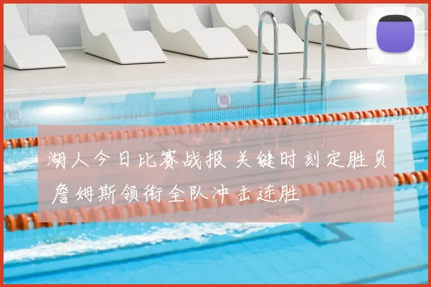 湖人今日比赛战报 关键时刻定胜负 詹姆斯领衔全队冲击连胜