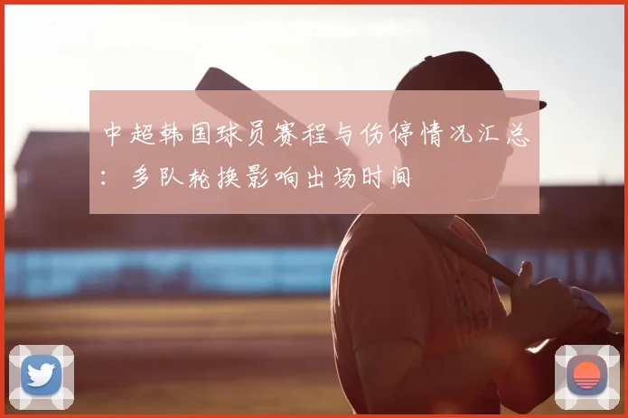中超韩国球员赛程与伤停情况汇总：多队轮换影响出场时间