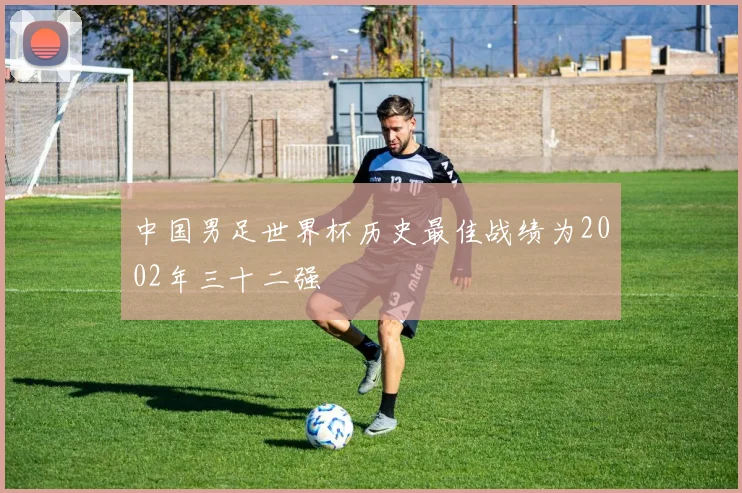 中国男足世界杯历史最佳战绩为2002年三十二强