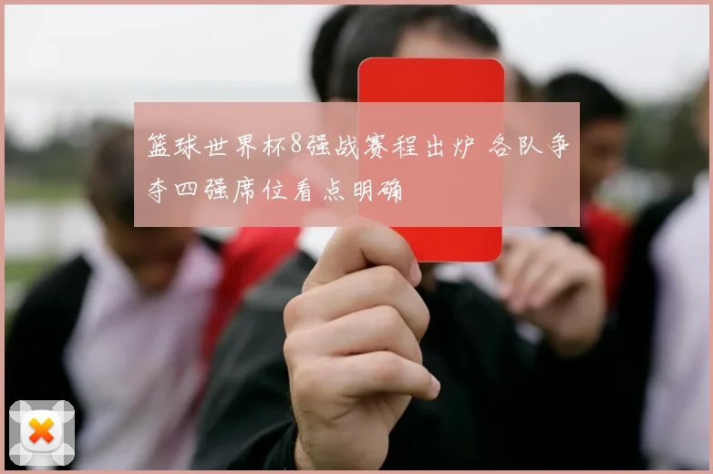 篮球世界杯8强战赛程出炉 各队争夺四强席位看点明确