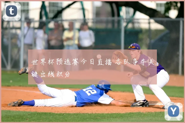 世界杯预选赛今日直播 各队争夺关键出线积分