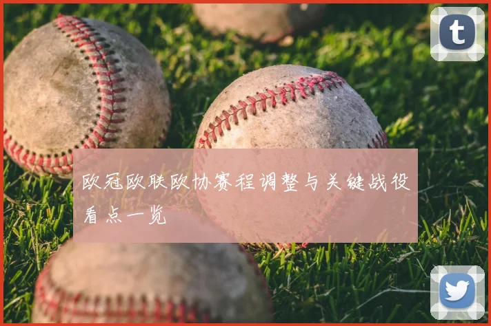 欧冠欧联欧协赛程调整与关键战役看点一览