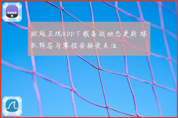 欧冠正规app下载备战动态更新 球队阵容与赛程安排受关注